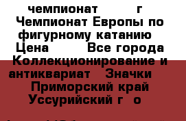 11.1) чемпионат : 1970 г - Чемпионат Европы по фигурному катанию › Цена ­ 99 - Все города Коллекционирование и антиквариат » Значки   . Приморский край,Уссурийский г. о. 